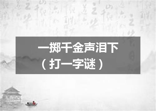 一掷千金声泪下（打一字谜）