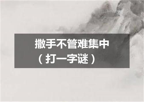 撒手不管难集中（打一字谜）