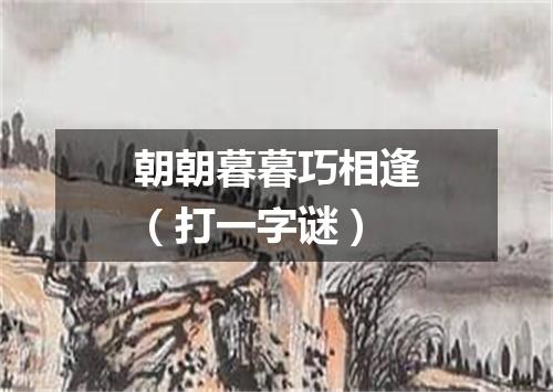 朝朝暮暮巧相逢（打一字谜）
