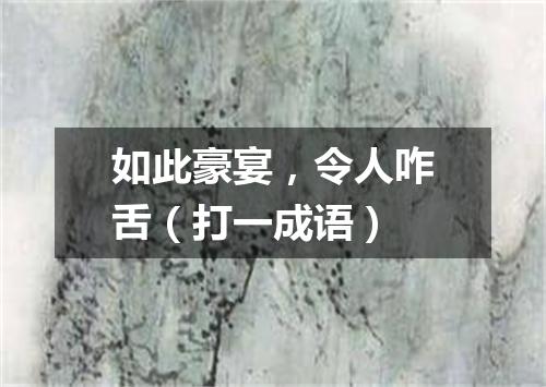 如此豪宴，令人咋舌（打一成语）
