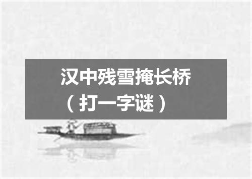 汉中残雪掩长桥（打一字谜）