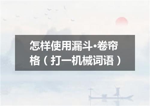 怎样使用漏斗·卷帘格（打一机械词语）