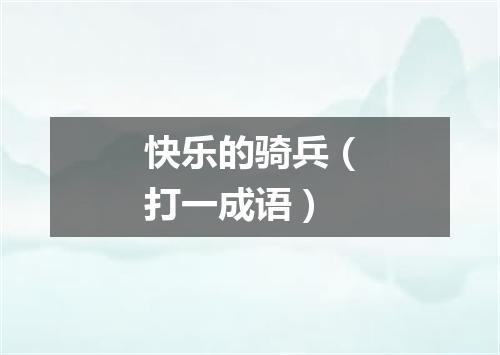 快乐的骑兵（打一成语）