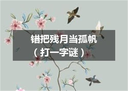 错把残月当孤帆（打一字谜）