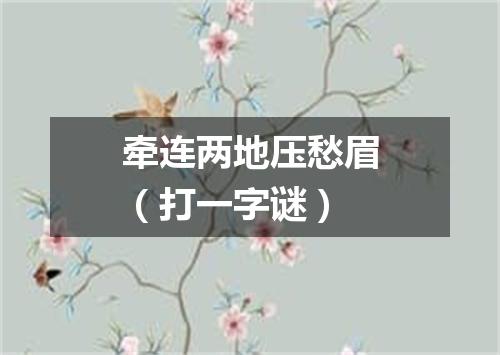 牵连两地压愁眉（打一字谜）