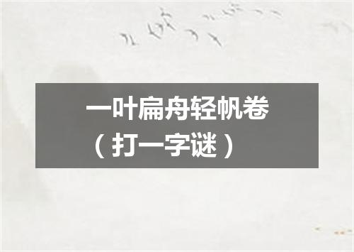 一叶扁舟轻帆卷（打一字谜）