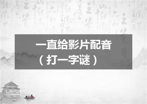 一直给影片配音（打一字谜）
