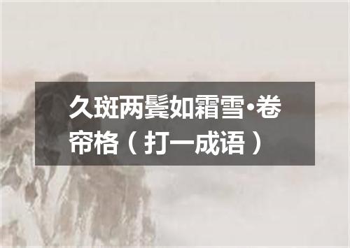 久斑两鬓如霜雪·卷帘格（打一成语）