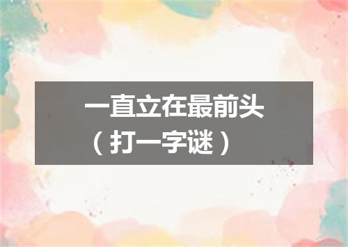 一直立在最前头（打一字谜）