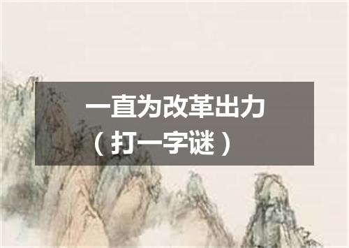 一直为改革出力（打一字谜）