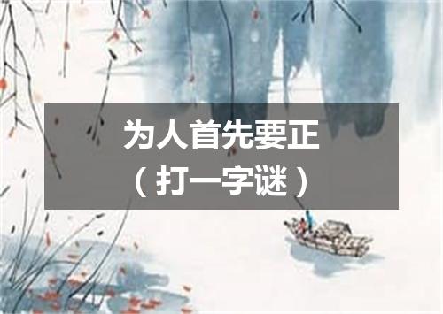为人首先要正（打一字谜）