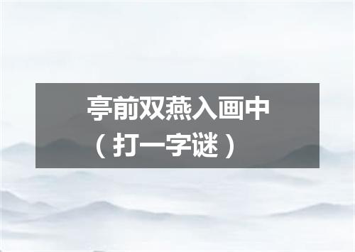 亭前双燕入画中（打一字谜）