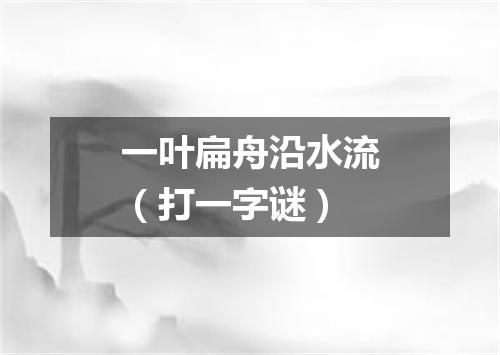 一叶扁舟沿水流（打一字谜）