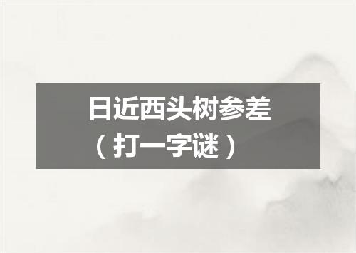 日近西头树参差（打一字谜）