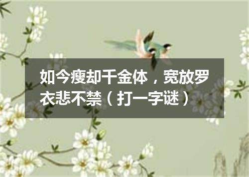 如今瘦却千金体，宽放罗衣悲不禁（打一字谜）