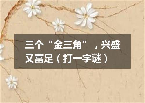 三个“金三角”，兴盛又富足（打一字谜）