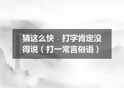 猜这么快﹐打字肯定没得说（打一常言俗语）