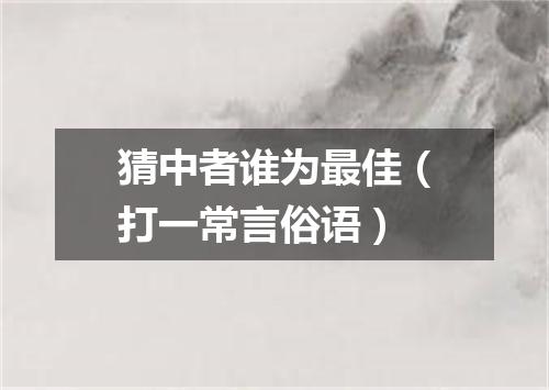 猜中者谁为最佳（打一常言俗语）