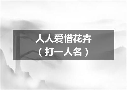 人人爱惜花卉（打一人名）