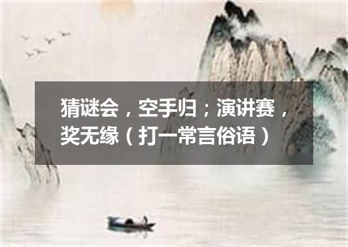 猜谜会，空手归；演讲赛，奖无缘（打一常言俗语）