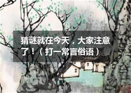 猜谜就在今天，大家注意了！（打一常言俗语）