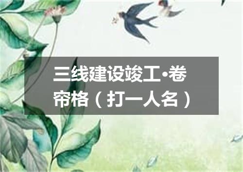 三线建设竣工·卷帘格（打一人名）