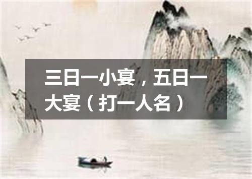 三日一小宴，五日一大宴（打一人名）