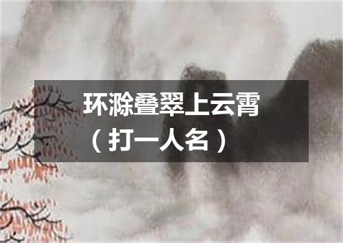 环滁叠翠上云霄（打一人名）