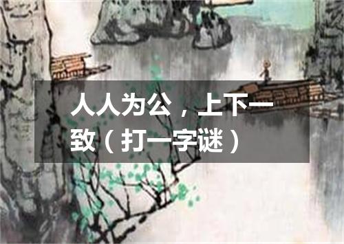 人人为公，上下一致（打一字谜）