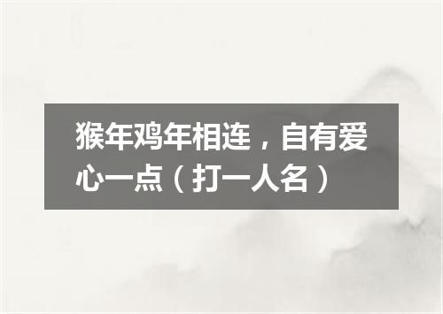 猴年鸡年相连，自有爱心一点（打一人名）