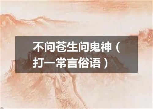 不问苍生问鬼神（打一常言俗语）
