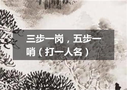 三步一岗，五步一哨（打一人名）