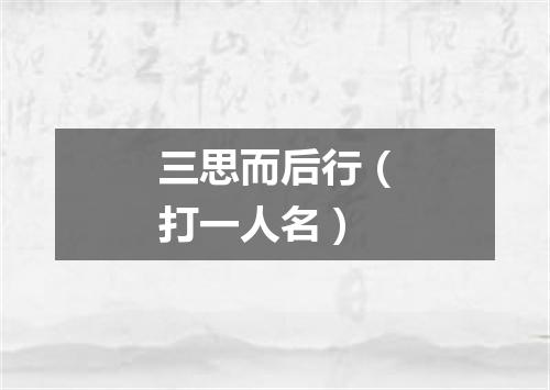 三思而后行（打一人名）