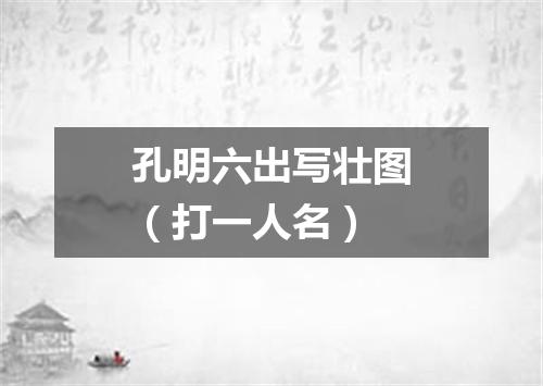 孔明六出写壮图（打一人名）