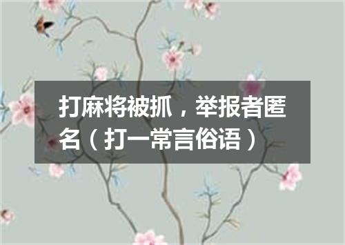 打麻将被抓，举报者匿名（打一常言俗语）