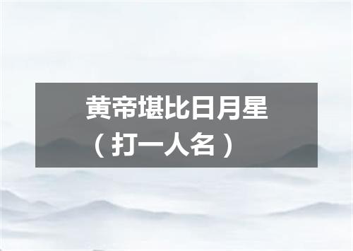 黄帝堪比日月星（打一人名）