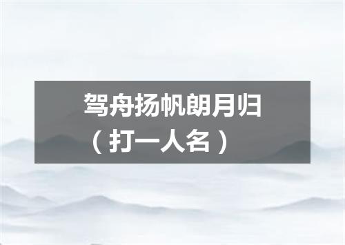 驾舟扬帆朗月归（打一人名）