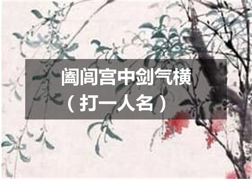 阖闾宫中剑气横（打一人名）