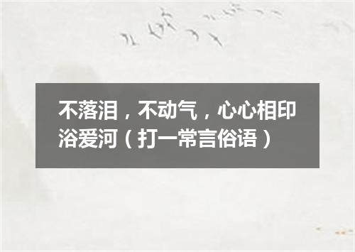 不落泪，不动气，心心相印浴爱河（打一常言俗语）