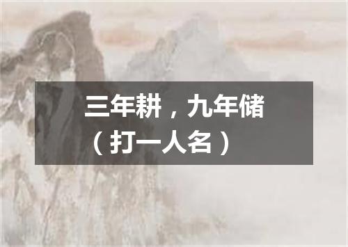 三年耕，九年储（打一人名）