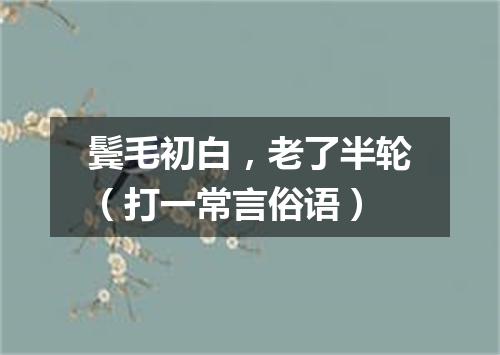 鬓毛初白，老了半轮（打一常言俗语）