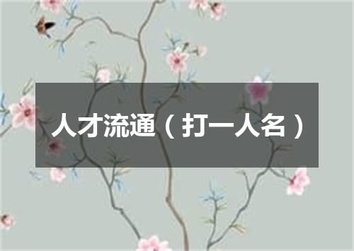人才流通（打一人名）