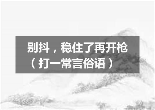 别抖，稳住了再开枪（打一常言俗语）