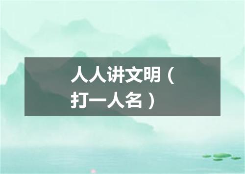 人人讲文明（打一人名）
