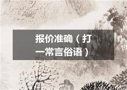 报价准确（打一常言俗语）
