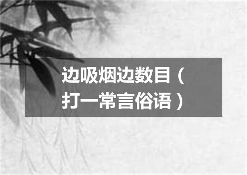 边吸烟边数目（打一常言俗语）