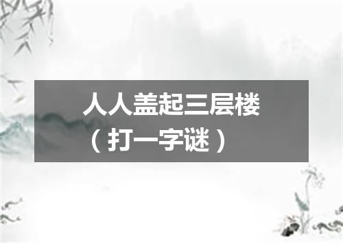 人人盖起三层楼（打一字谜）