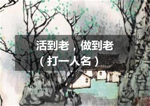 活到老，做到老（打一人名）