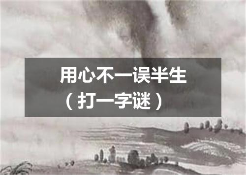 用心不一误半生（打一字谜）