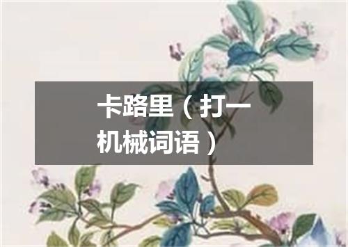 卡路里（打一机械词语）